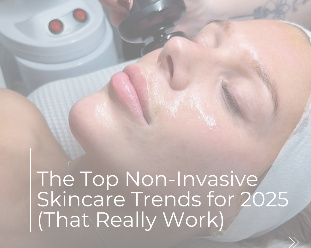 The Top Non-Invasive Skincare Trends for 2025 (That Really Work)